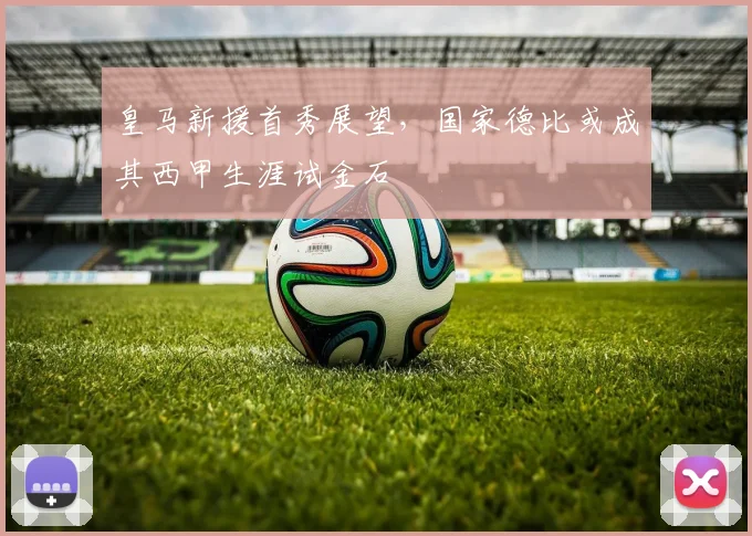 皇马新援首秀展望，国家德比或成其西甲生涯试金石