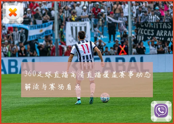 360足球直播高清直播覆盖赛事动态解读与赛场看点