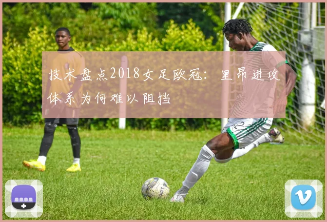 技术盘点2018女足欧冠：里昂进攻体系为何难以阻挡