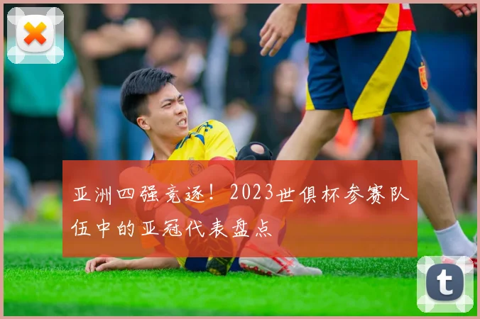 亚洲四强竞逐！2023世俱杯参赛队伍中的亚冠代表盘点