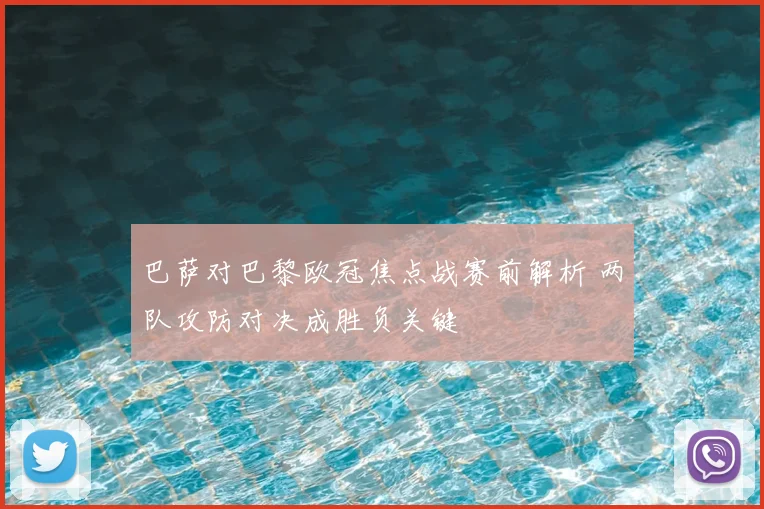 巴萨对巴黎欧冠焦点战赛前解析 两队攻防对决成胜负关键