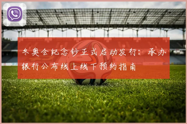 冬奥会纪念钞正式启动发行：承办银行公布线上线下预约指南